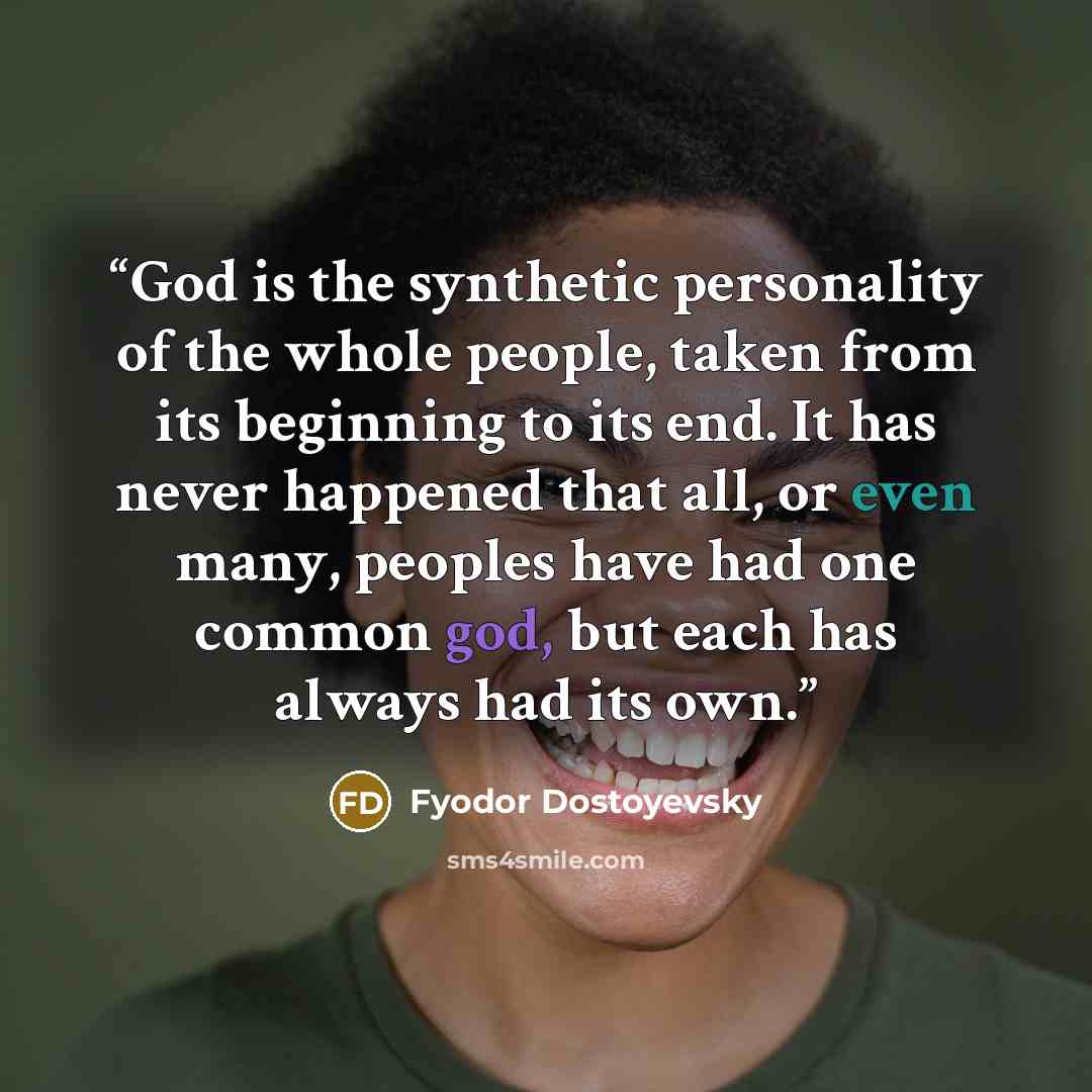 “God is the synthetic personality of the whole people, taken from its beginning to its end. It has never happened that all, or even many, peoples have had one common god, but each has always had its own.” quote by Fyodor Dostoyevsky