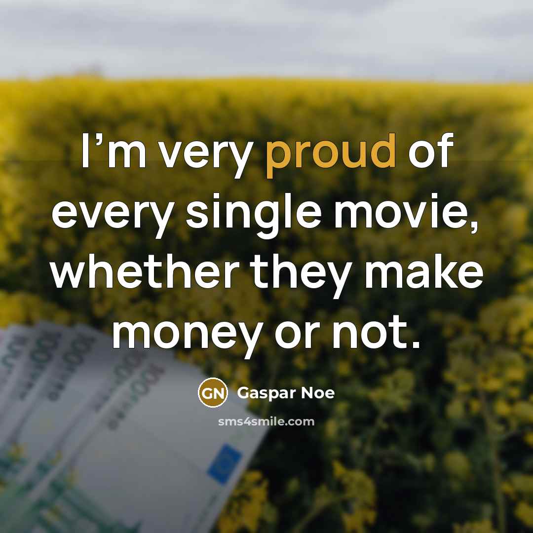 “I'm very proud of every single movie, whether they make…” quote by Gaspar Noe