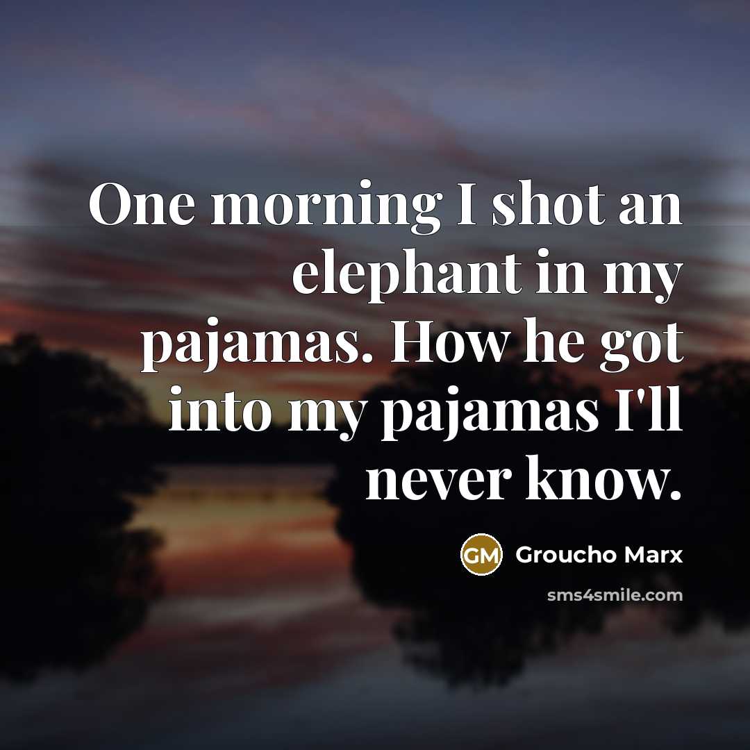 “One morning I shot an elephant in my pajamas. How…” quote by Groucho Marx