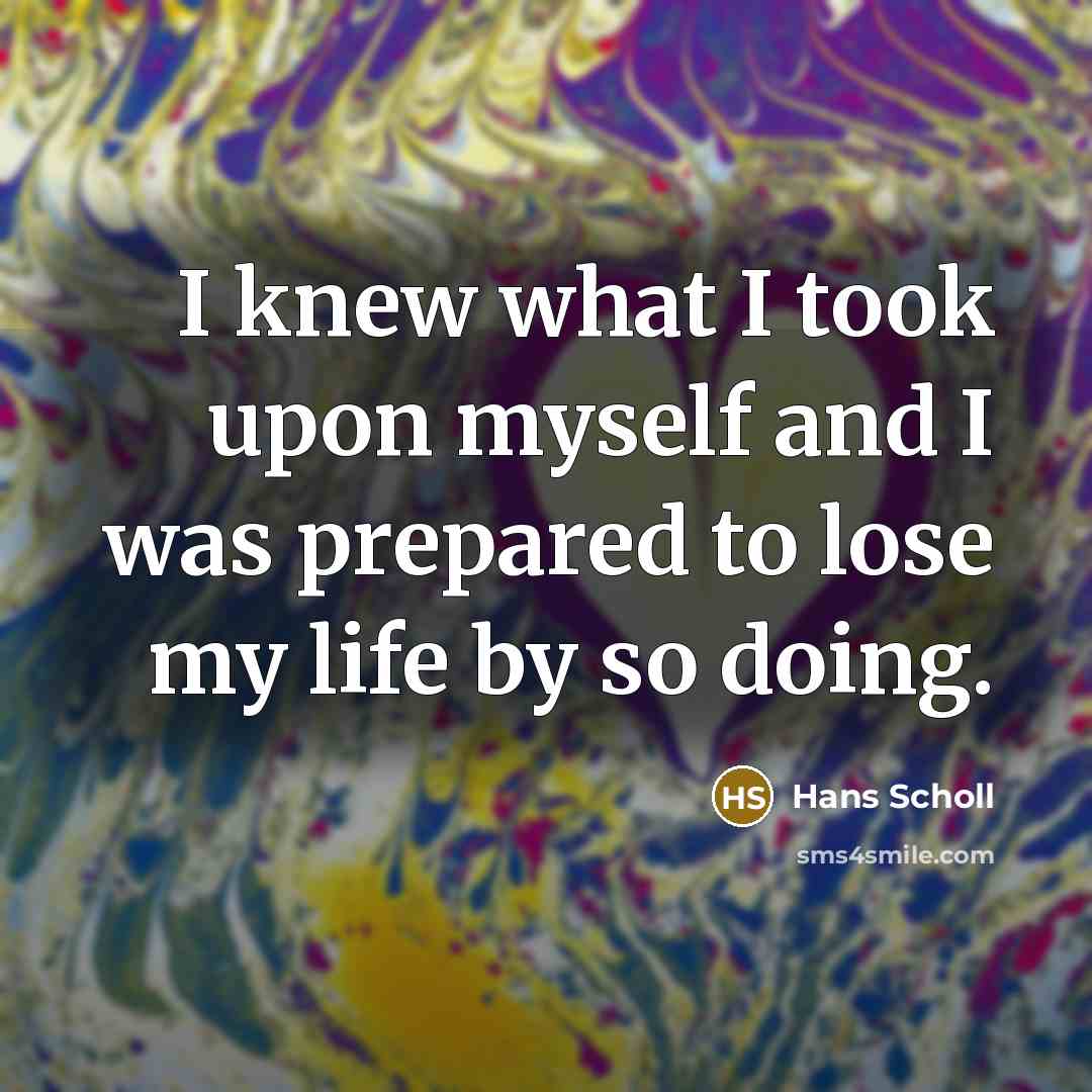 “I knew what I took upon myself and I was…” quote by Hans Scholl