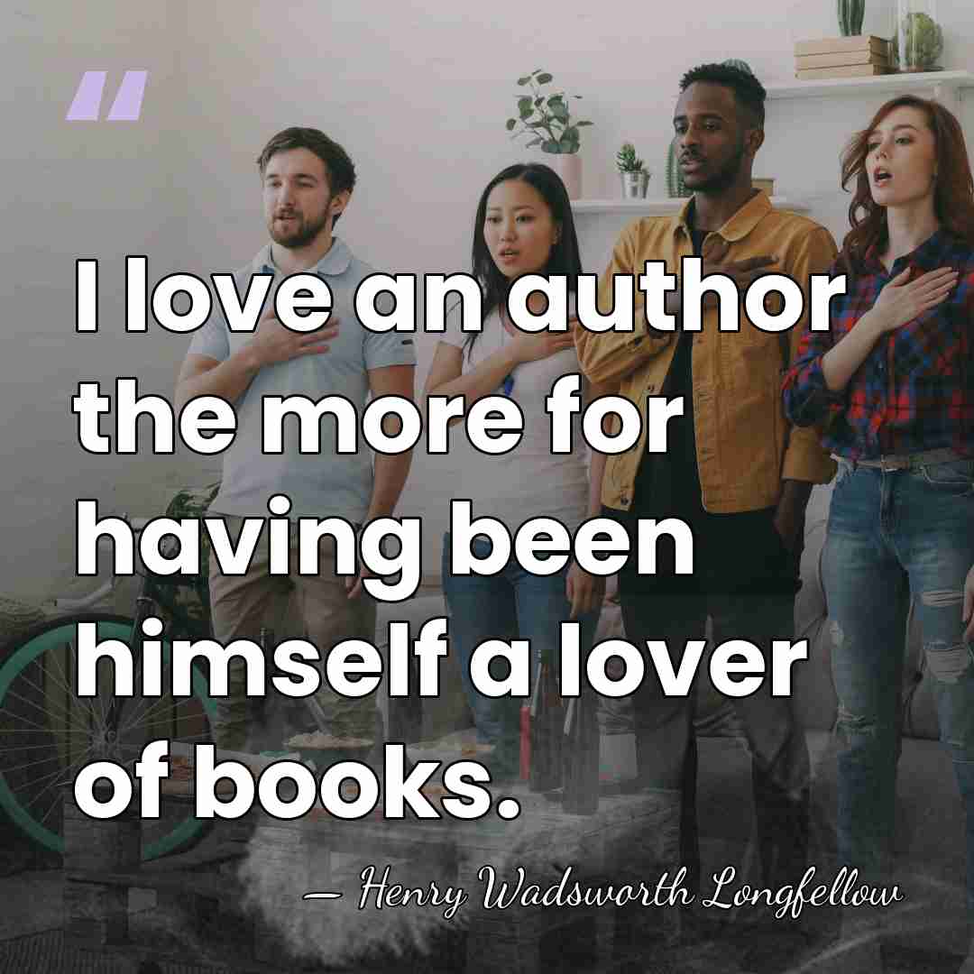 I love an author the more for having been himself a lover&hellip; - Henry Wadsworth Longfellow