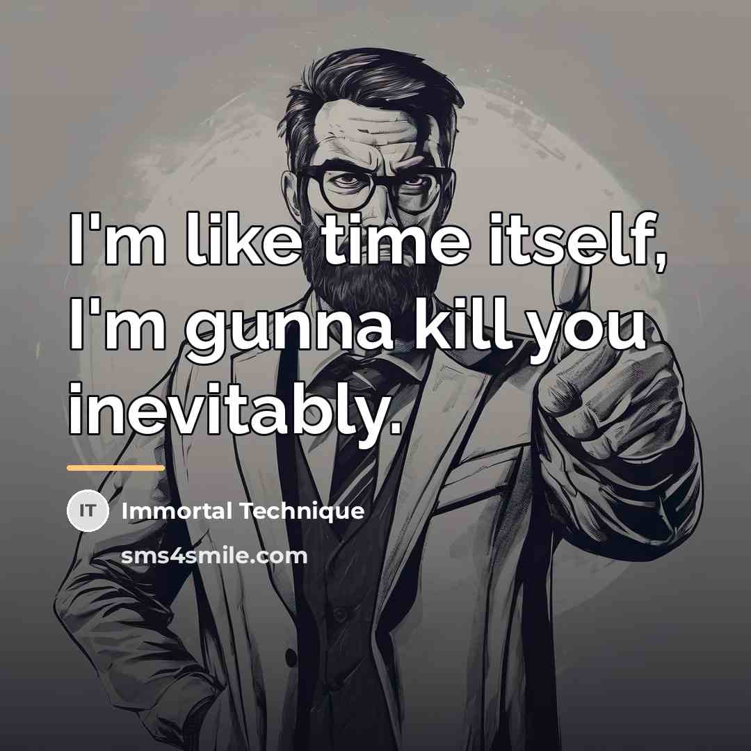 “I'm like time itself, I'm gunna kill you inevitably.…” quote by Immortal Technique