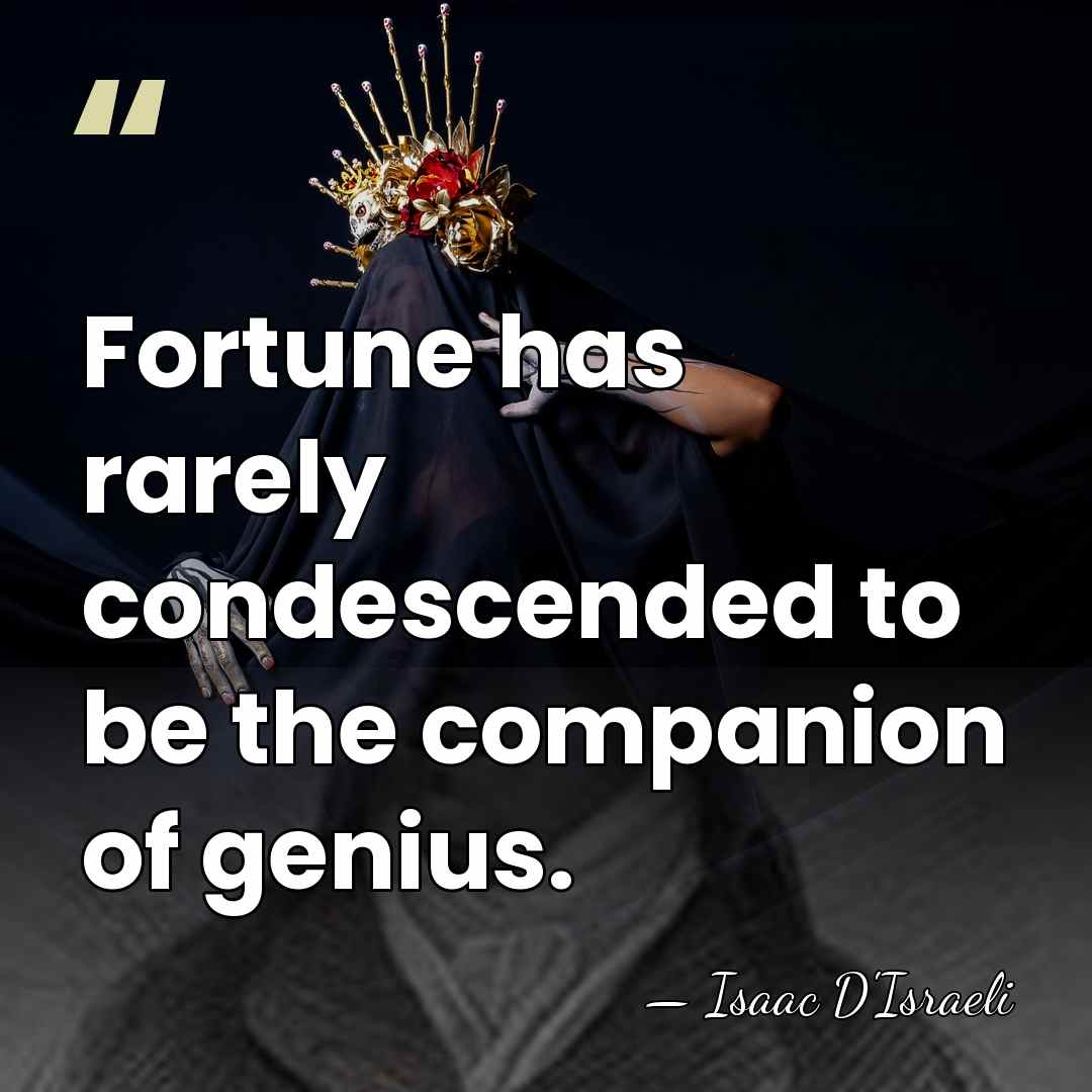 Fortune has rarely condescended to be the companion of genius. - Isaac D'Israeli