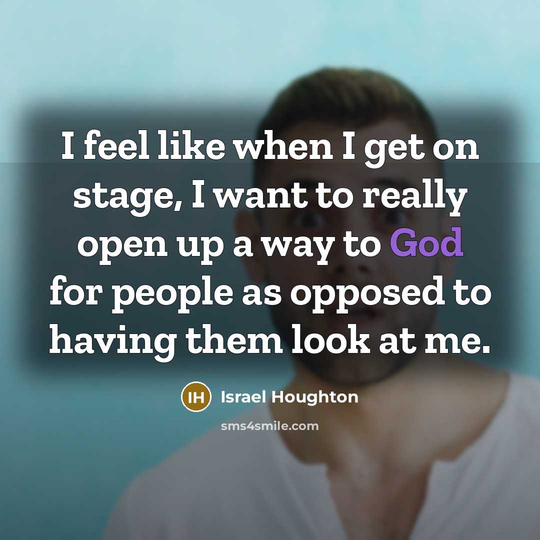 “I feel like when I get on stage, I want to really open up a way to God for people as opposed to having them look at me.” quote by Israel Houghton