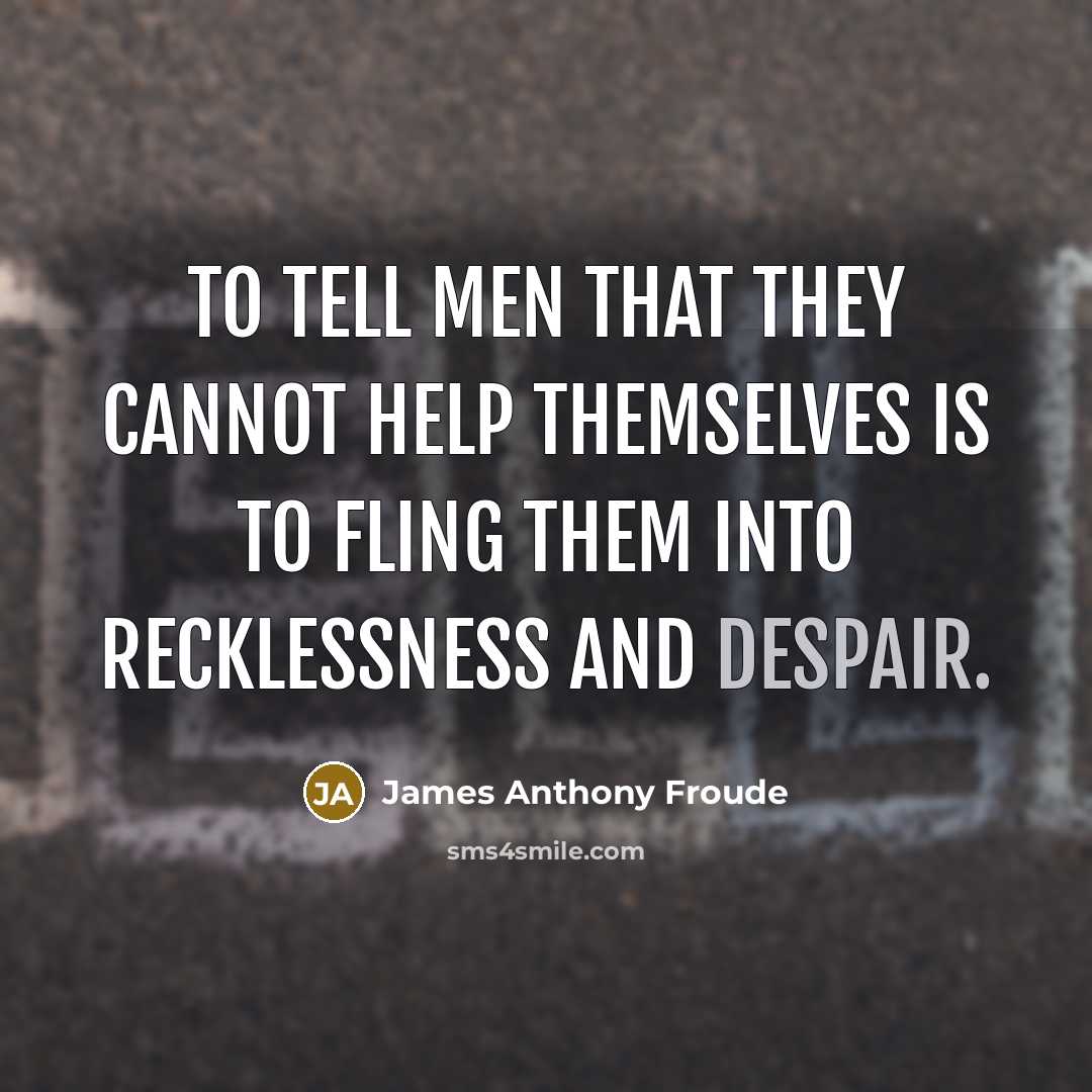 “To tell men that they cannot help themselves is to…” quote by James Anthony Froude