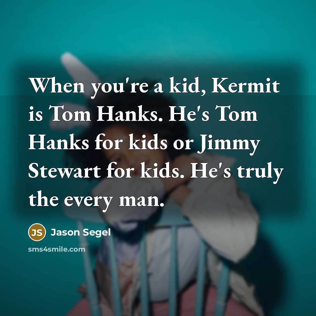 “When you're a kid, Kermit is Tom Hanks. He's Tom…” quote by Jason Segel