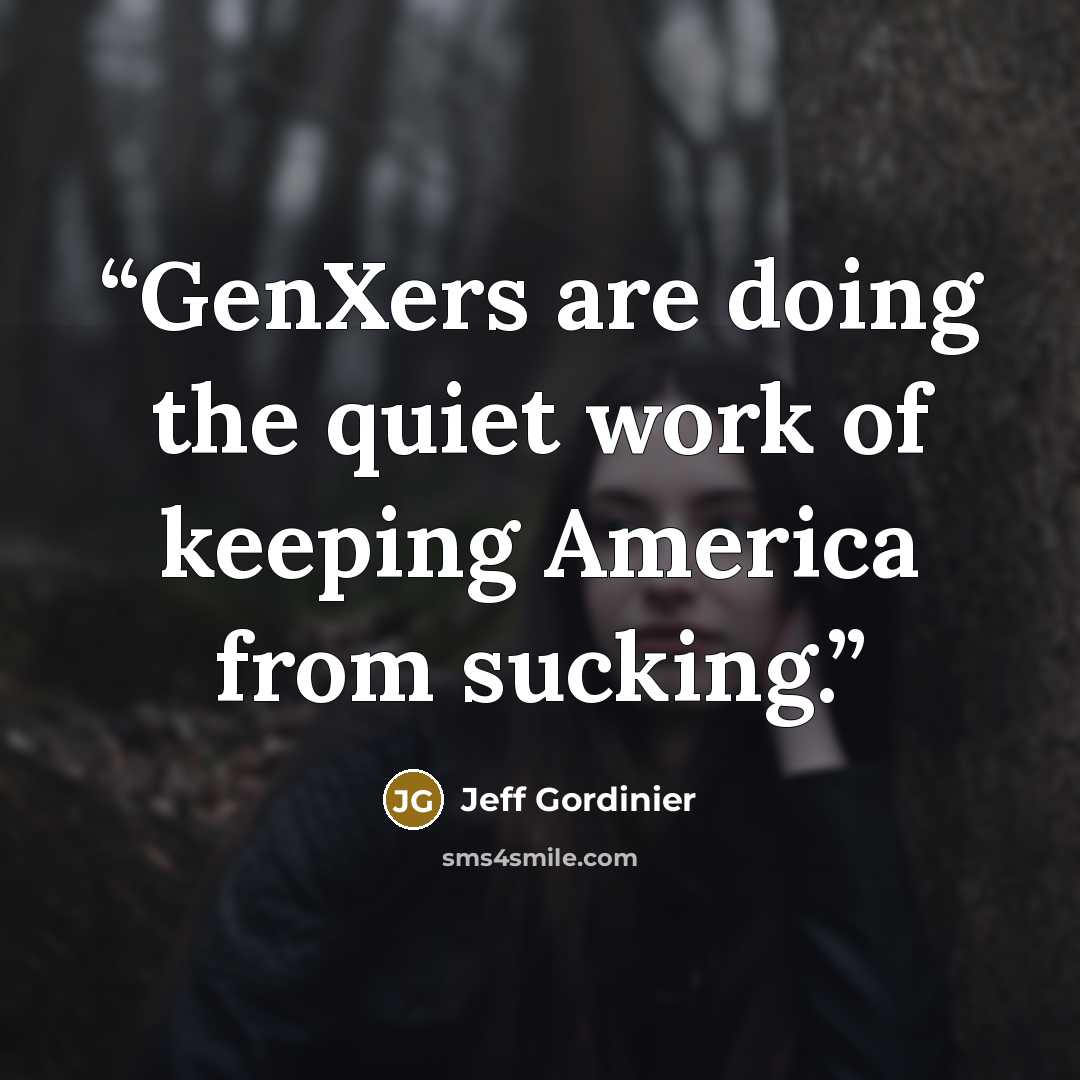 “GenXers are doing the quiet work of keeping America from sucking.” quote by Jeff Gordinier