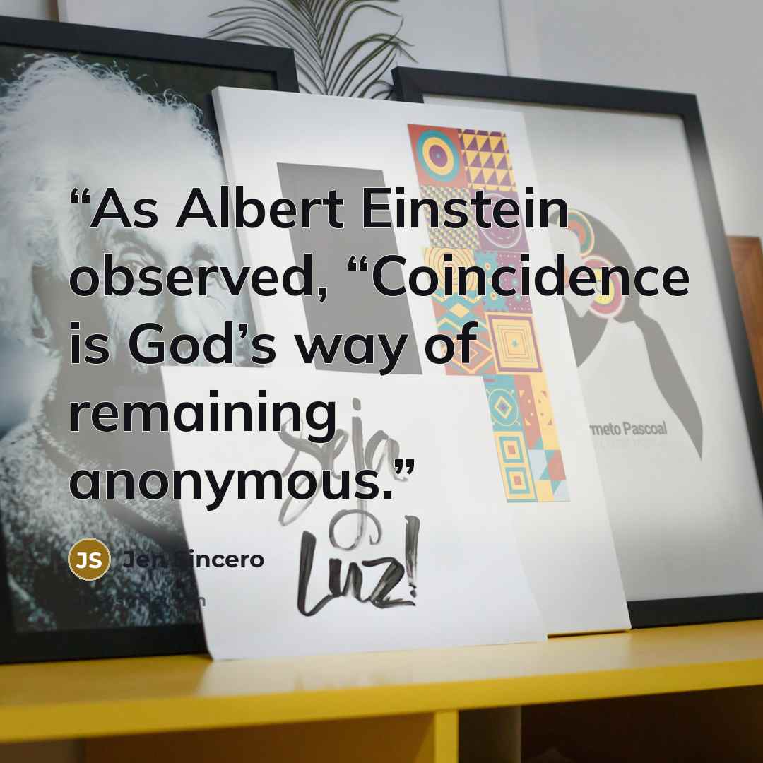 “As Albert Einstein observed, “Coincidence is God’s way of remaining anonymous.” quote by Jen Sincero