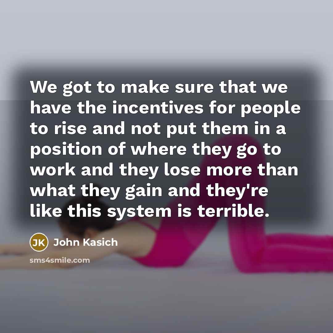 “We got to make sure that we have the incentives…” quote by John Kasich
