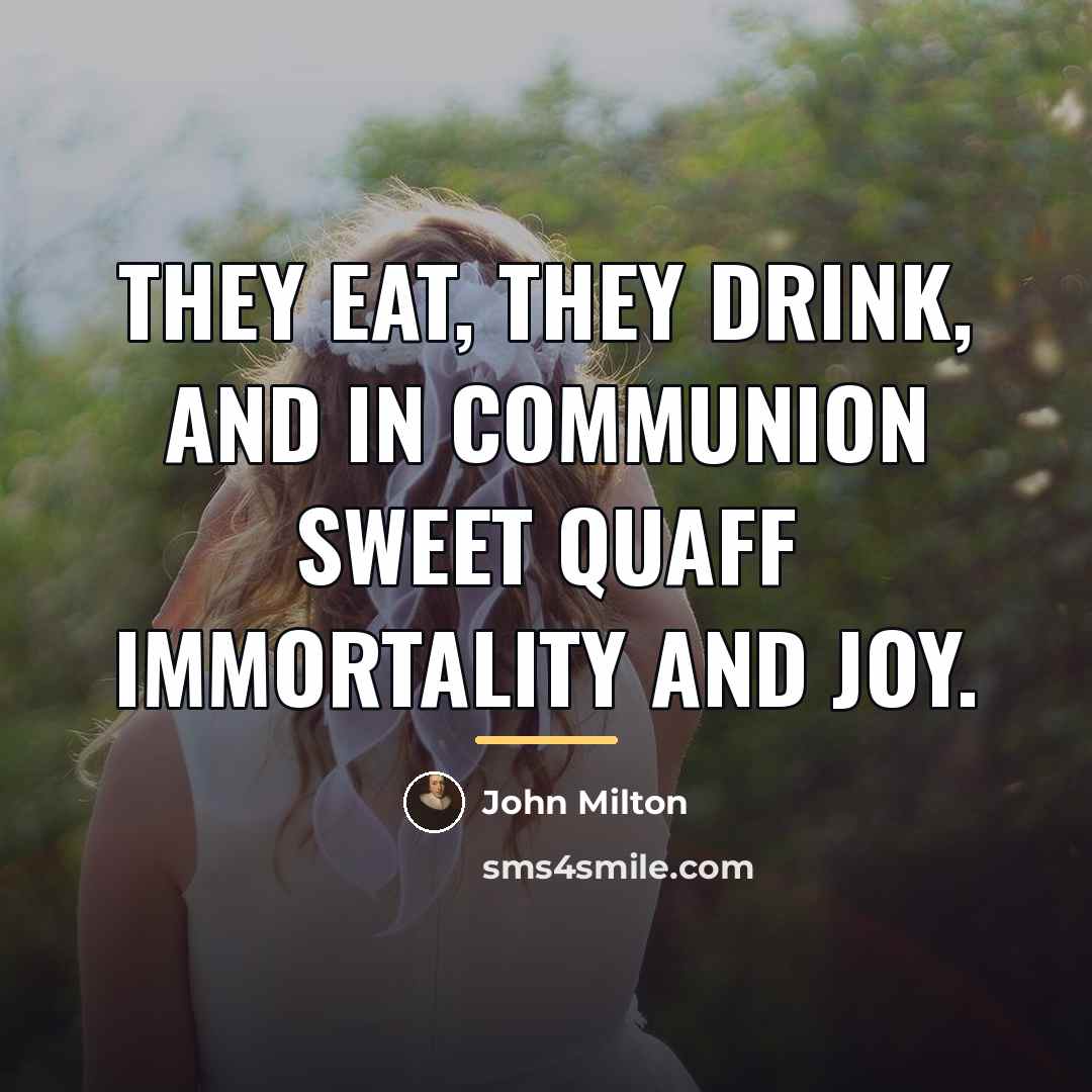 “They eat, they drink, and in communion sweet Quaff immortality…” quote by John Milton