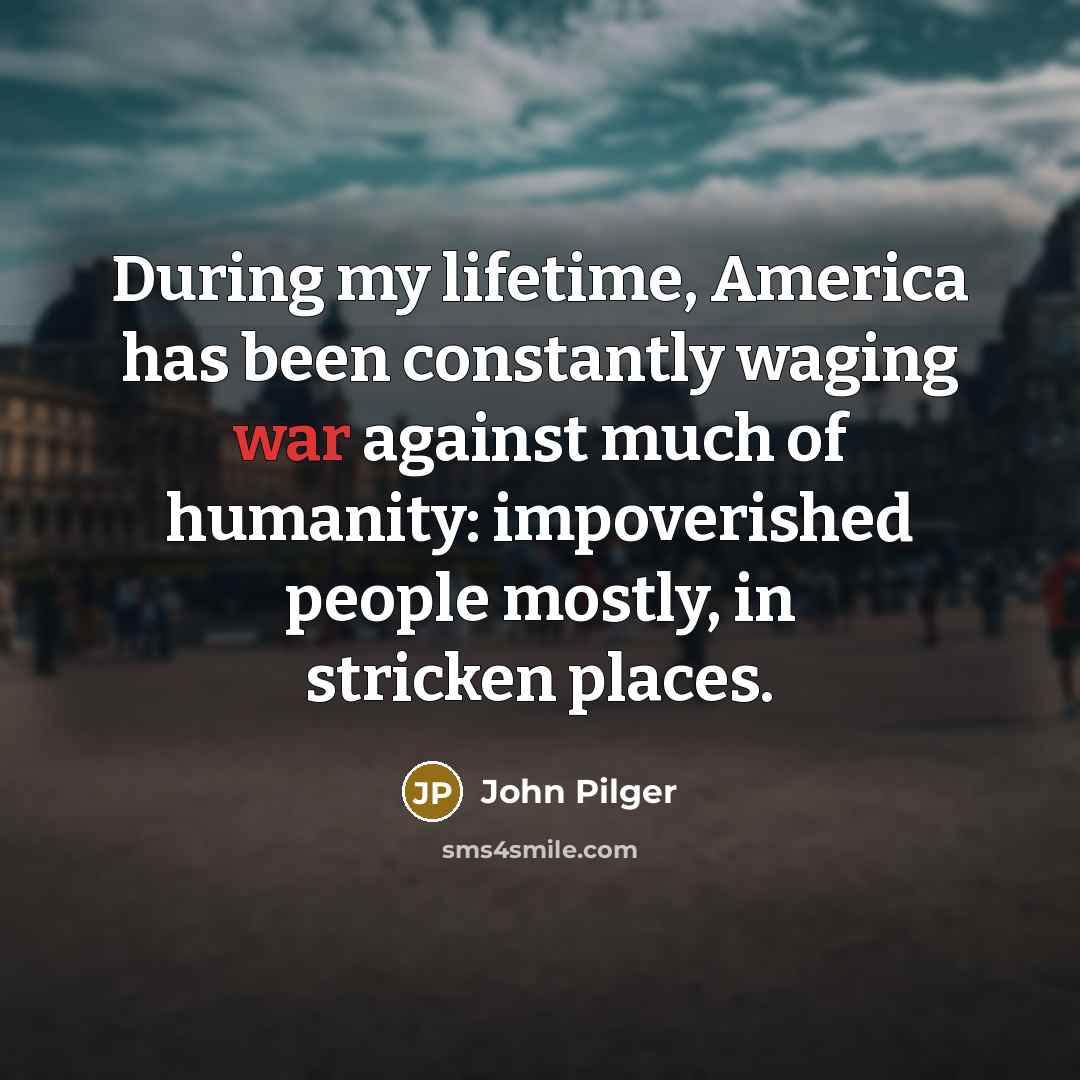 “During my lifetime, America has been constantly waging war against…” quote by John Pilger