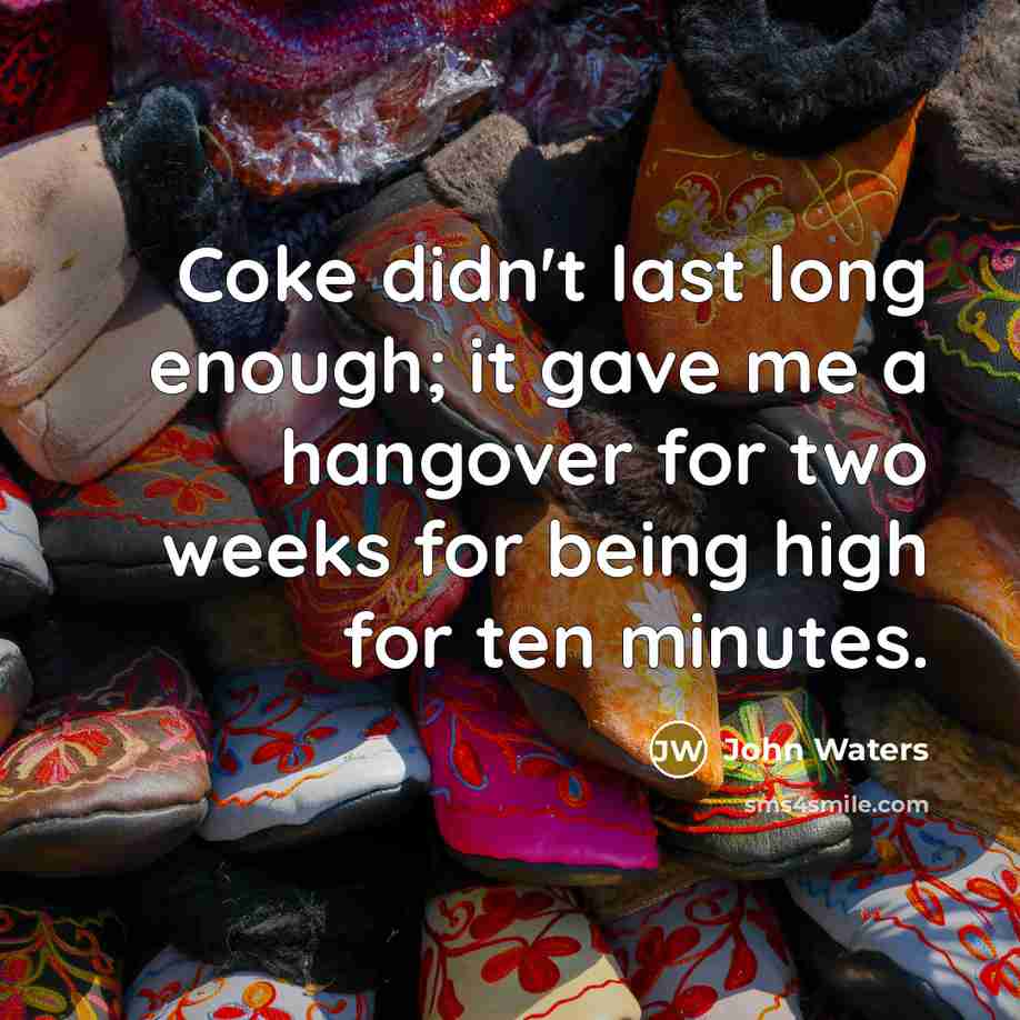“Coke didn't last long enough; it gave me a hangover…” quote by John Waters
