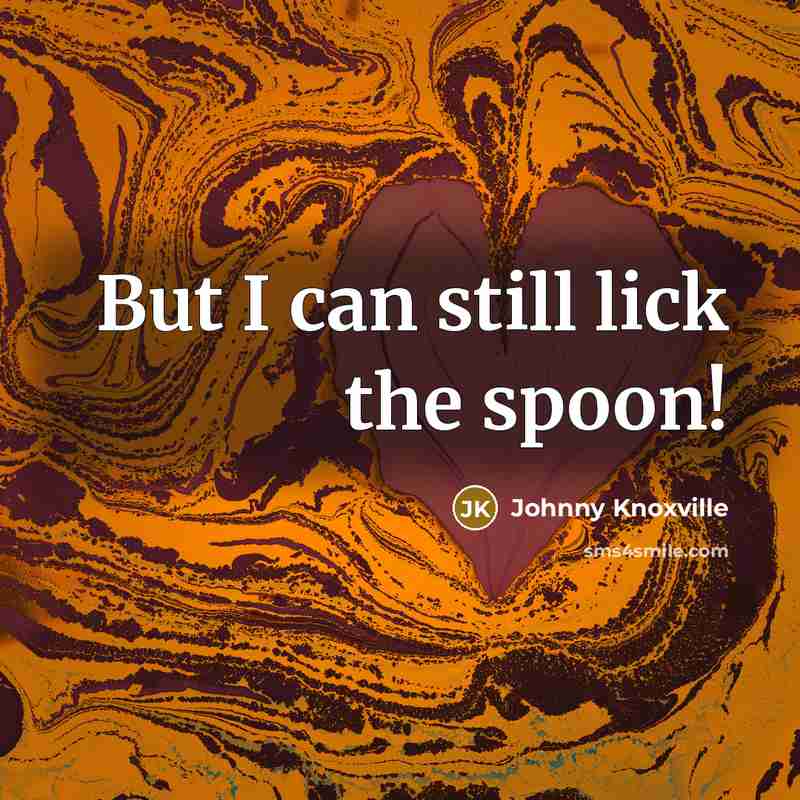 “But I can still lick the spoon!…” quote by Johnny Knoxville