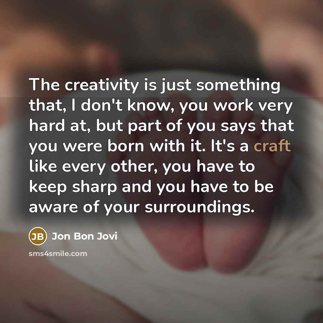 “The creativity is just something that, I don't know, you…” quote by Jon Bon Jovi