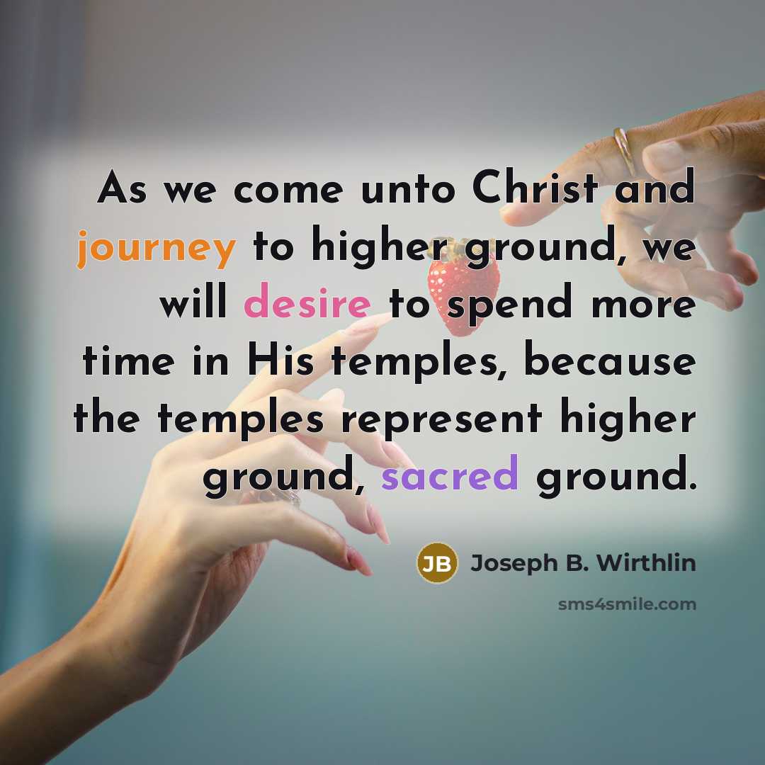 “As we come unto Christ and journey to higher ground,…” quote by Joseph B. Wirthlin
