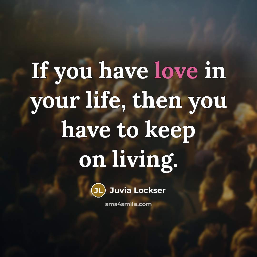 “If you have love in your life, then you have to keep on living.” quote by Juvia Lockser