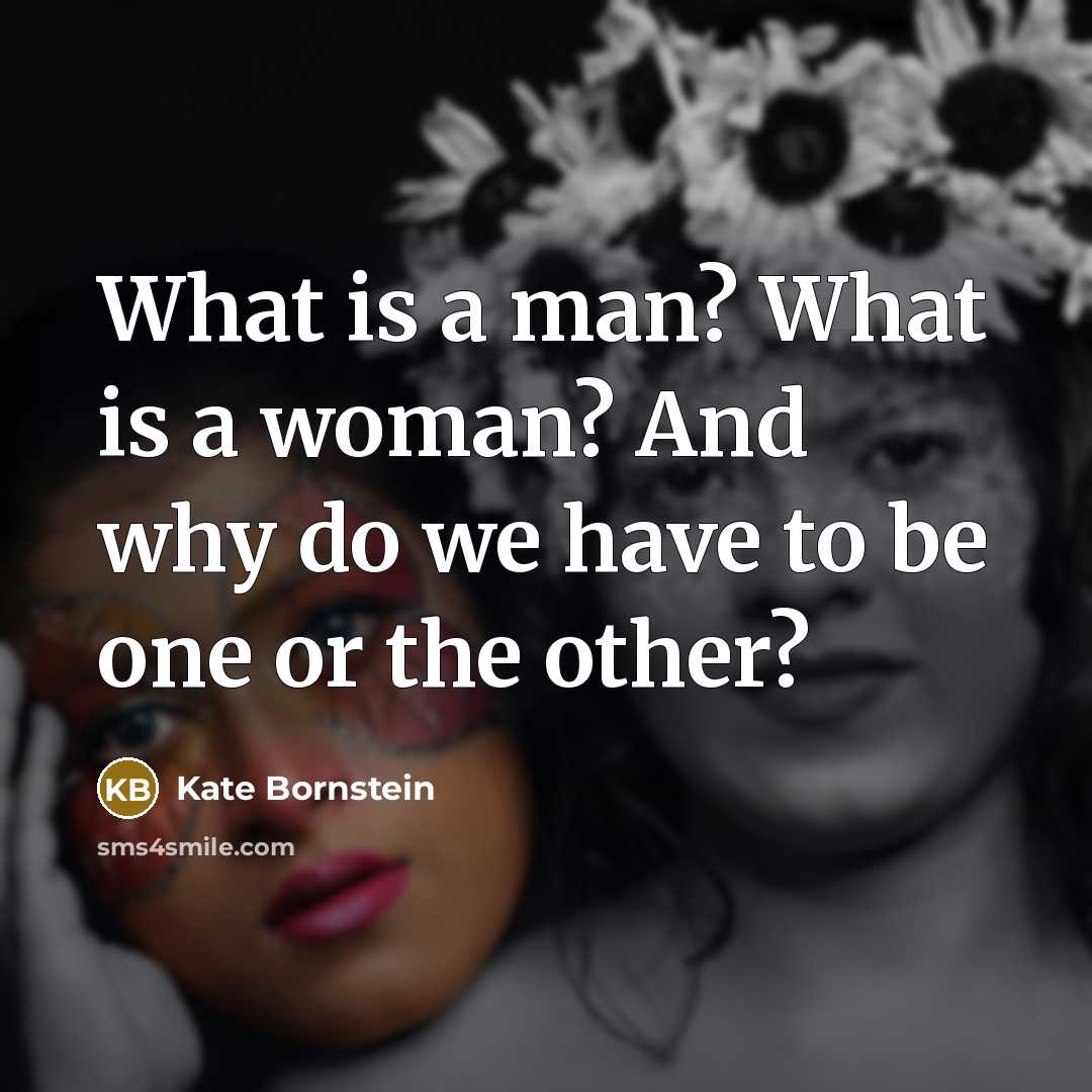 “What is a man? What is a woman? And why…” quote by Kate Bornstein