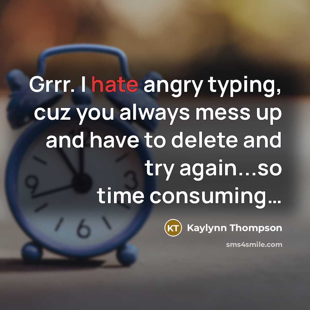 “Grrr. I hate angry typing, cuz you always mess up and have to delete and try again...so time consuming…” quote by Kaylynn Thompson