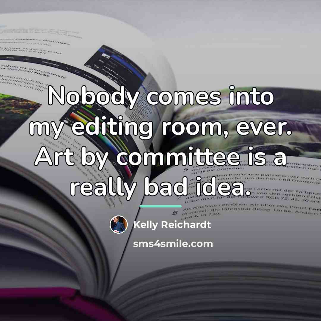 “Nobody comes into my editing room, ever. Art by committee…” quote by Kelly Reichardt