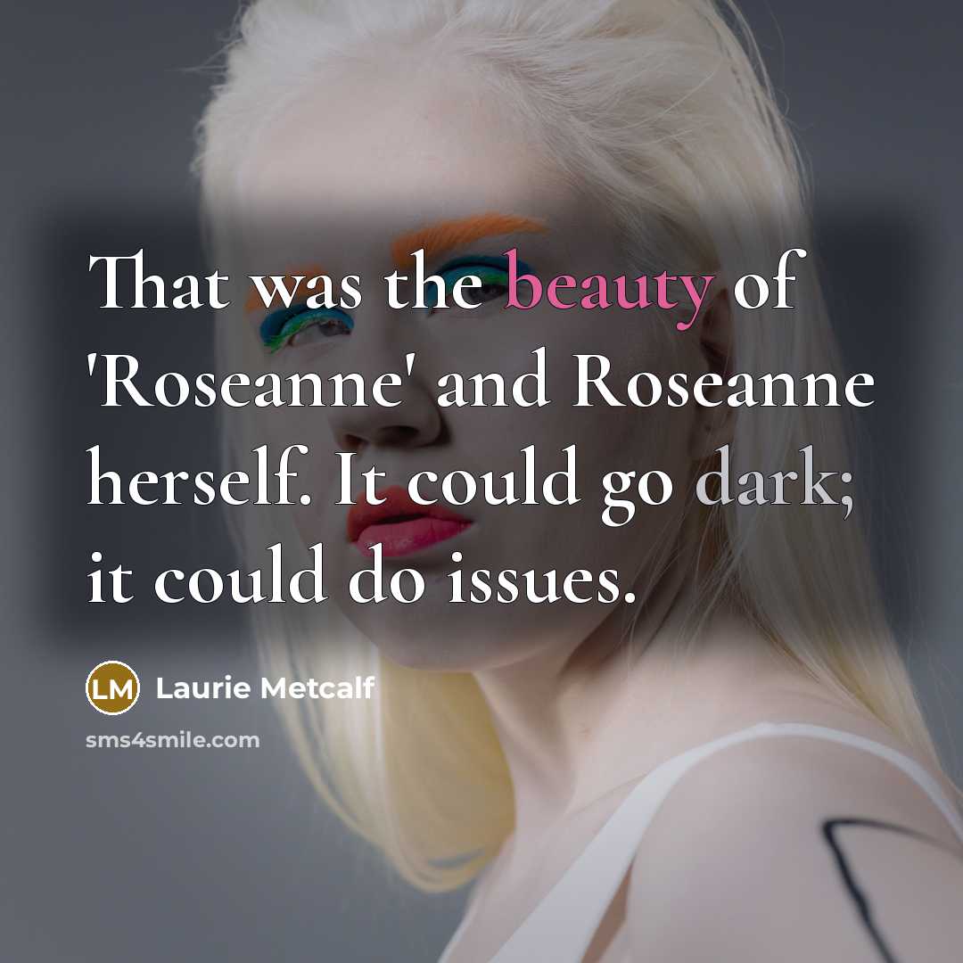 “That was the beauty of 'Roseanne' and Roseanne herself. It…” quote by Laurie Metcalf