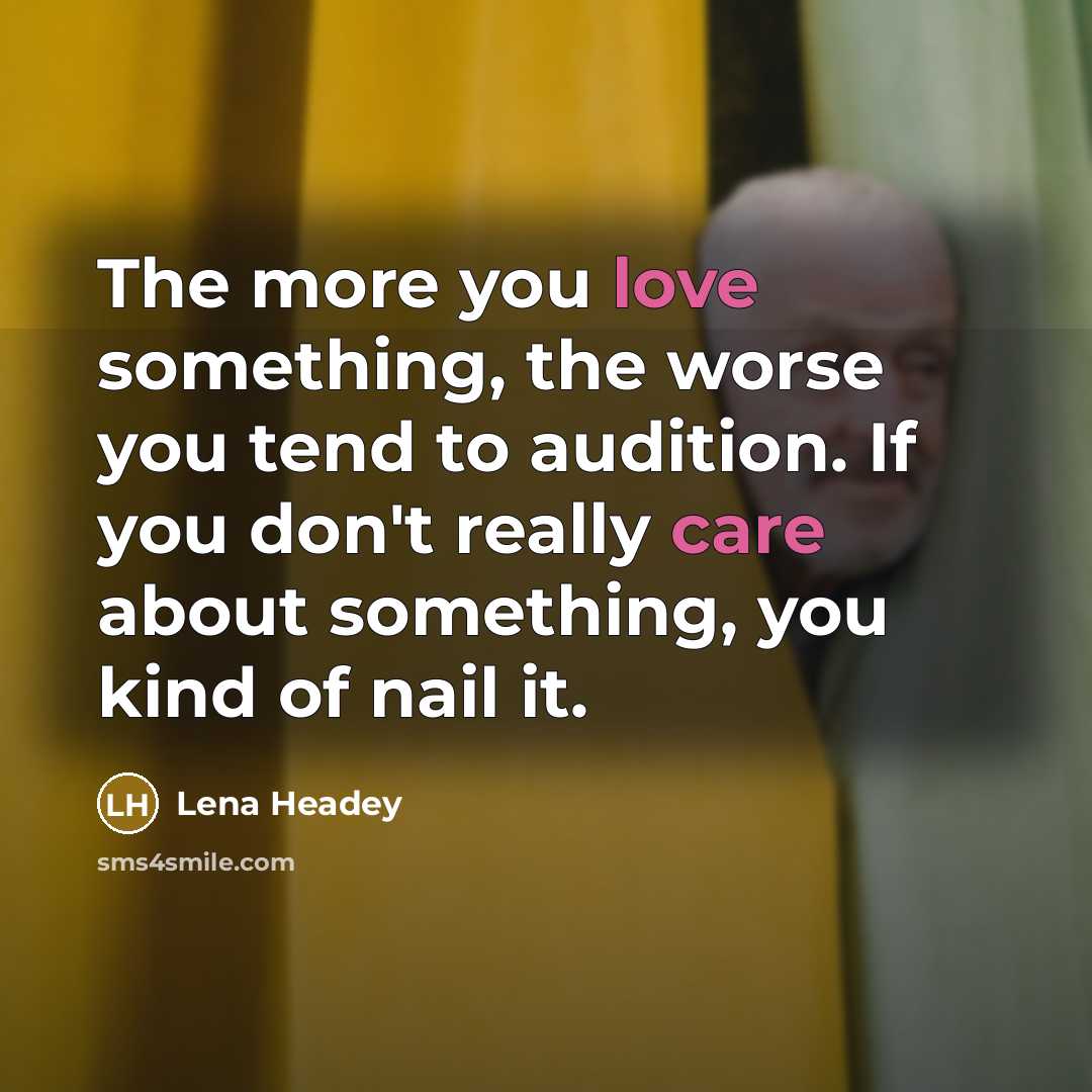 “The more you love something, the worse you tend to audition. If you don't really care about something, you kind of nail it.” quote by Lena Headey