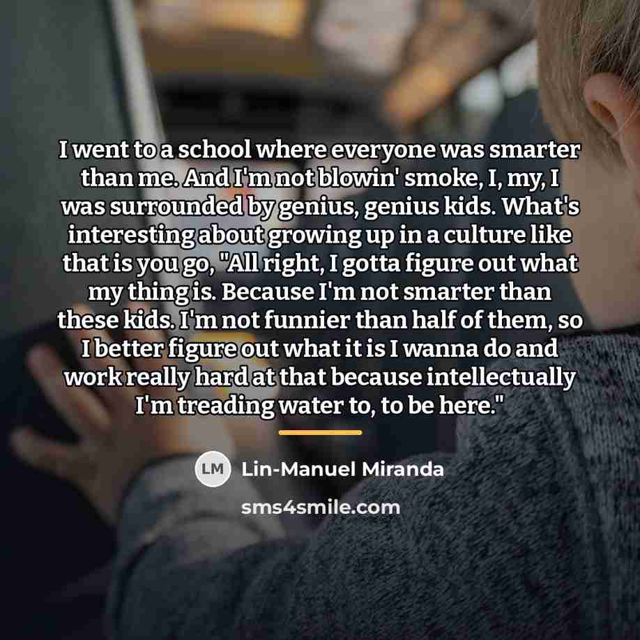 “I went to a school where everyone was smarter than…” quote by Lin-Manuel Miranda