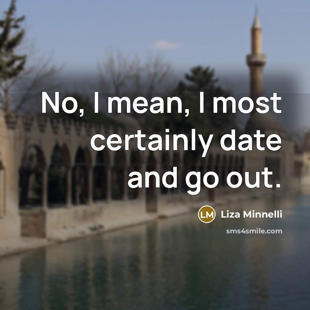 “No, I mean, I most certainly date and go out.” quote by Liza Minnelli