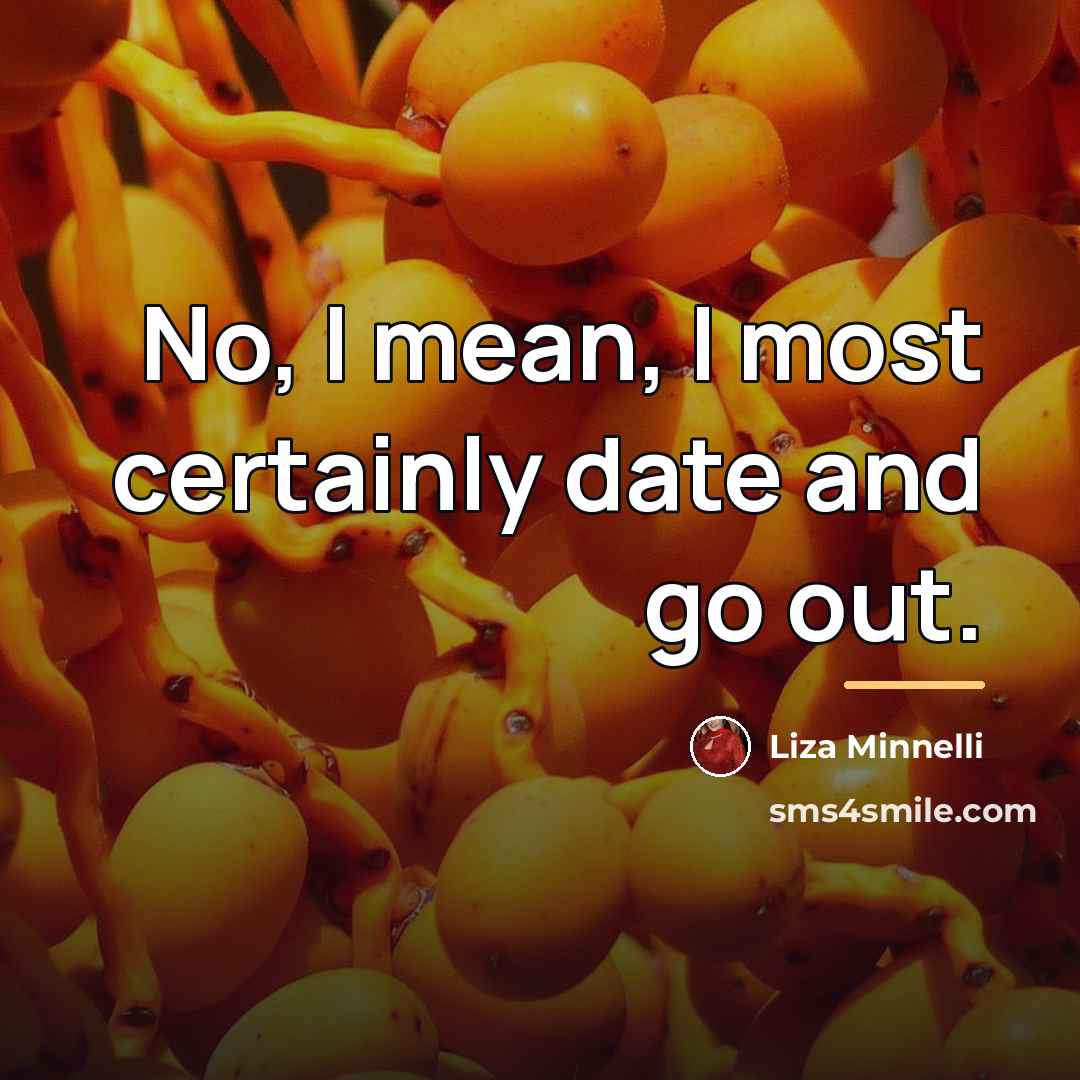 “No, I mean, I most certainly date and go out.…” quote by Liza Minnelli
