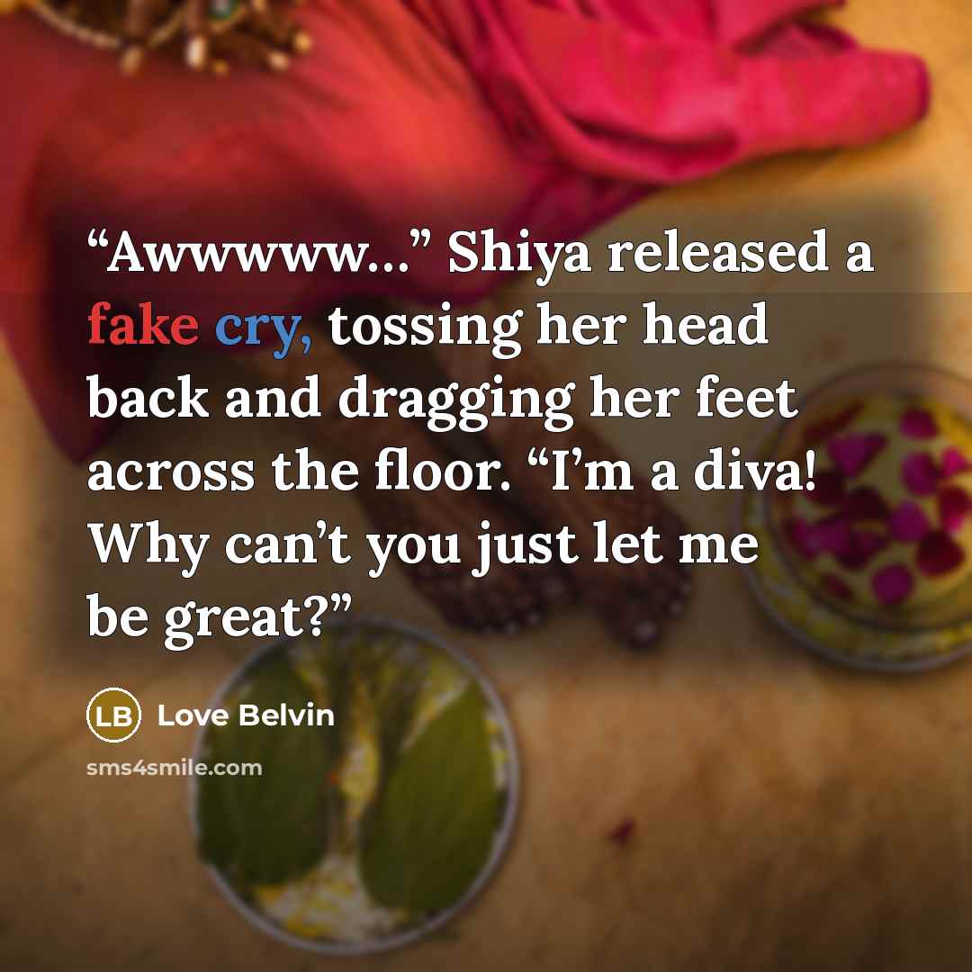 “Awwwww…” Shiya released a fake cry, tossing her head back and dragging her feet across the floor. “I’m a diva! Why can’t you just let me be great?” quote by Love Belvin