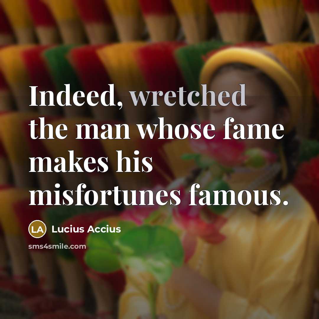 “Indeed, wretched the man whose fame makes his misfortunes famous.…” quote by Lucius Accius