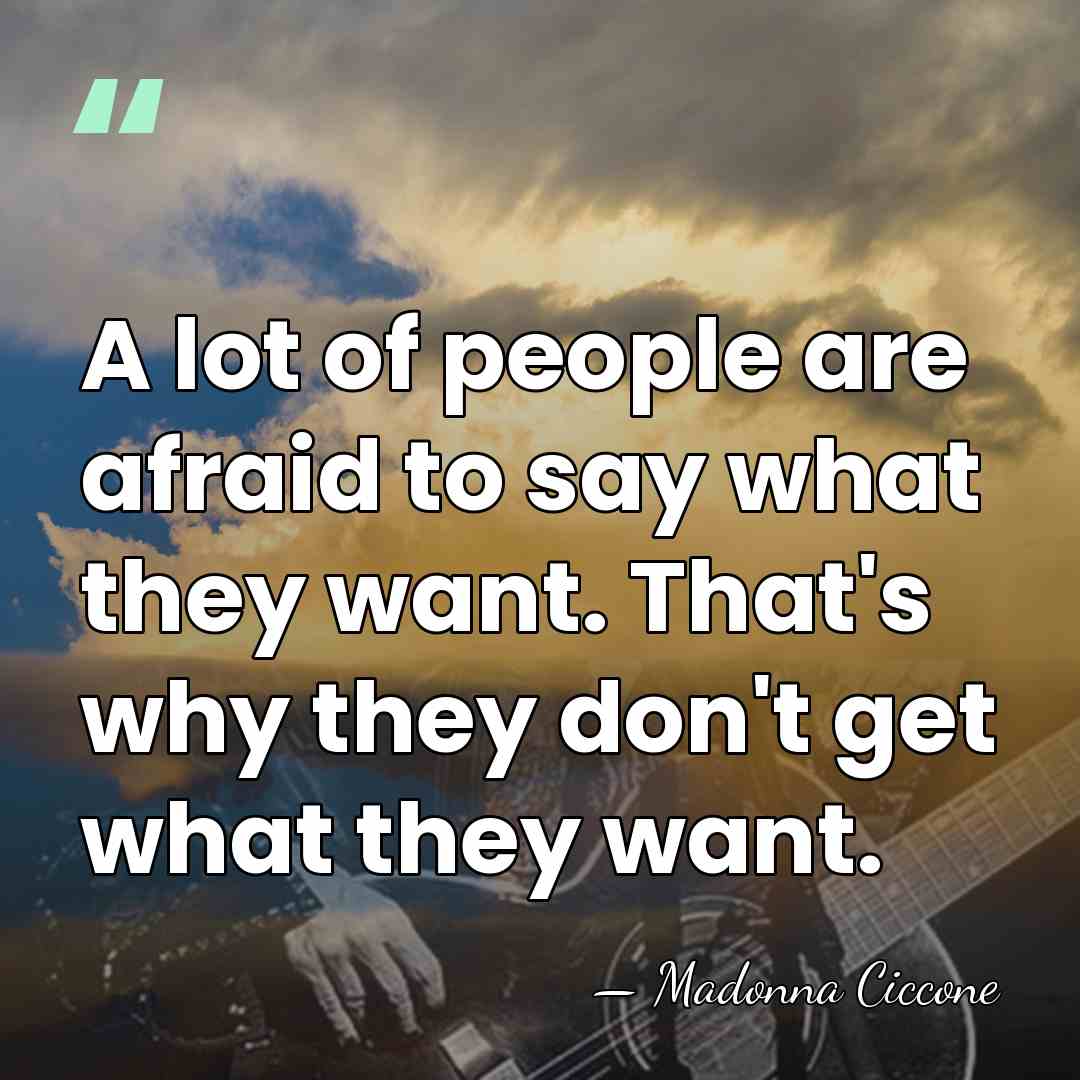 A lot of people are afraid to say what they want. That's&hellip; - Madonna Ciccone