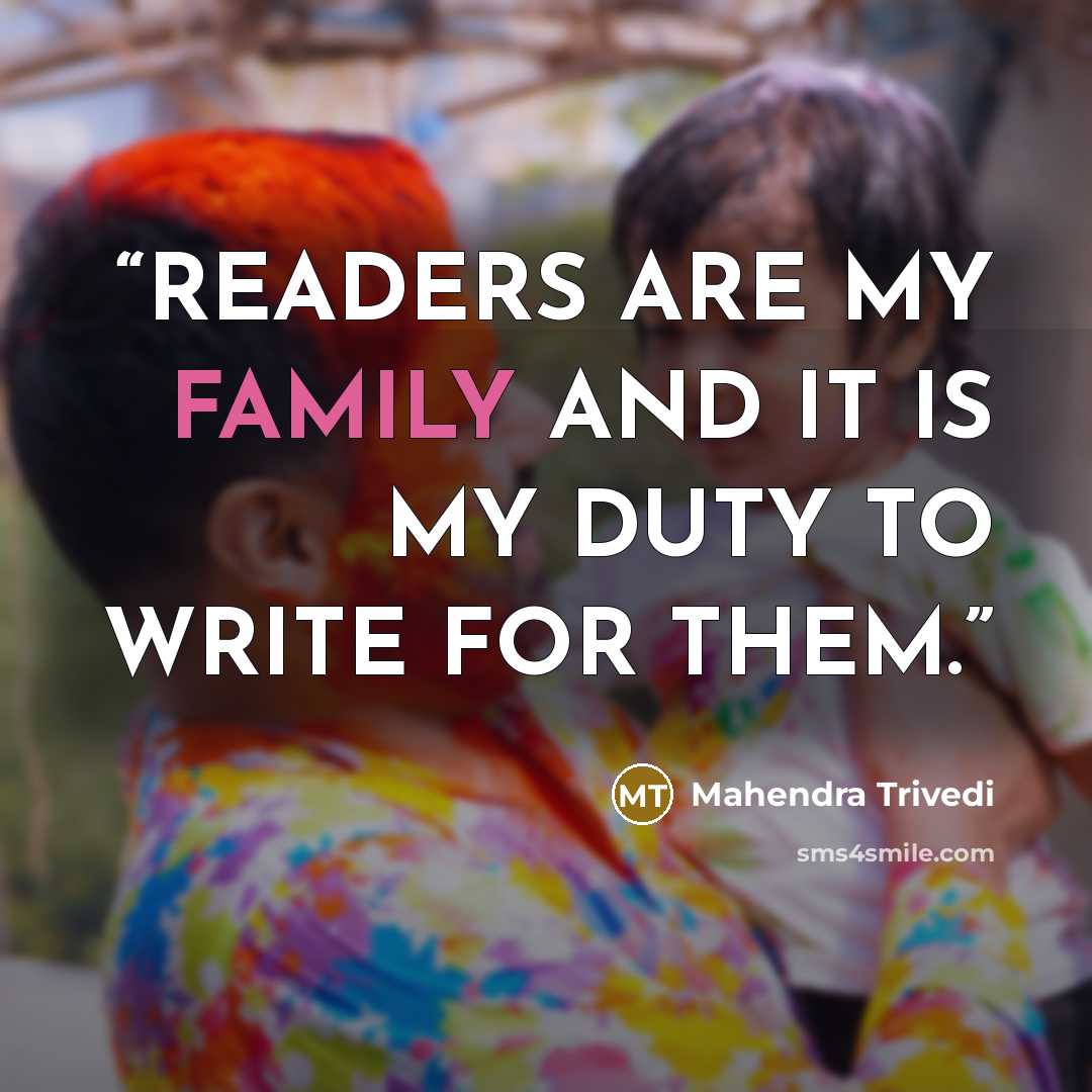 “READERS ARE MY FAMILY AND IT IS MY DUTY TO WRITE FOR THEM.” quote by Mahendra Trivedi