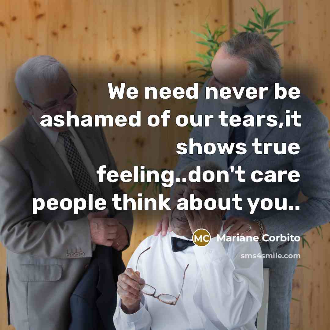 “We need never be ashamed of our tears,it shows true…” quote by Mariane Corbito