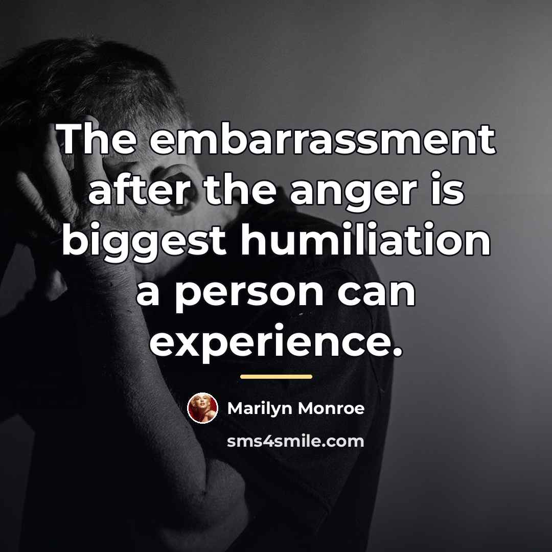 “The embarrassment after the anger is biggest humiliation a person…” quote by Marilyn Monroe
