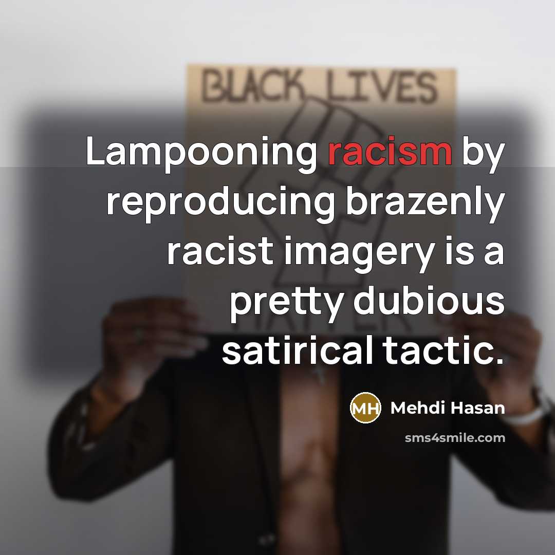 “Lampooning racism by reproducing brazenly racist imagery is a pretty…” quote by Mehdi Hasan