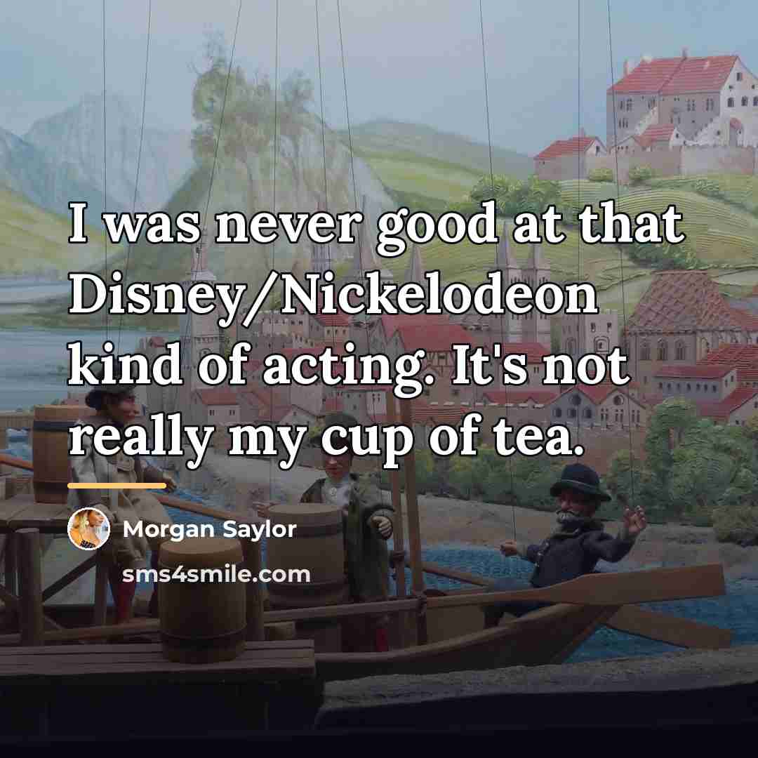 “I was never good at that Disney/Nickelodeon kind of acting.…” quote by Morgan Saylor