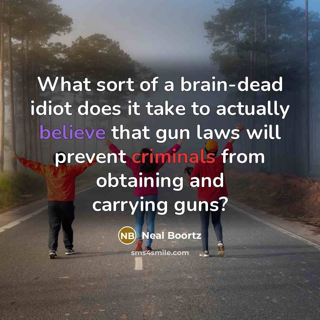 “What sort of a brain-dead idiot does it take to actually believe that gun laws will prevent criminals from obtaining and carrying guns?” quote by Neal Boortz