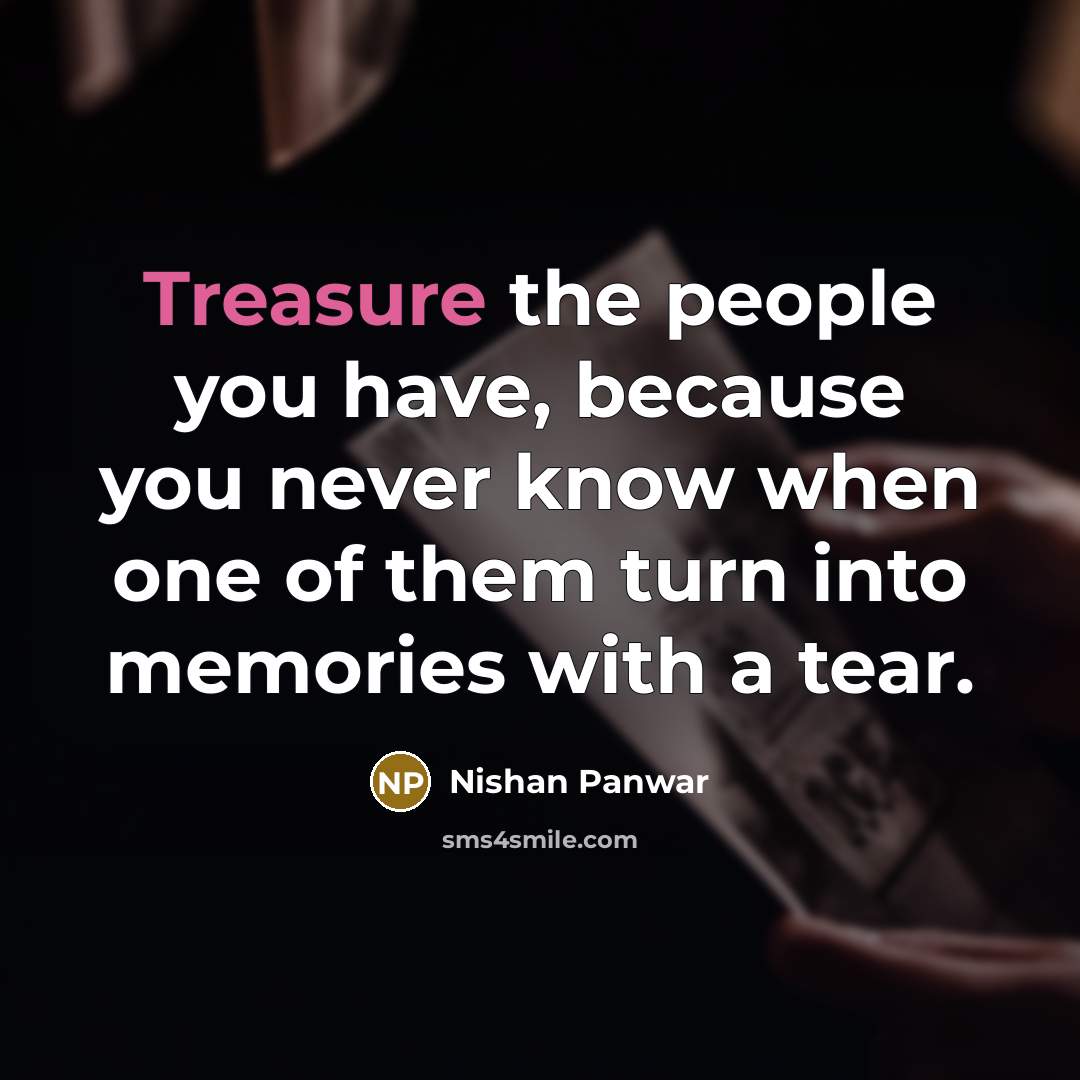 “Treasure the people you have, because you never know when…” quote by Nishan Panwar