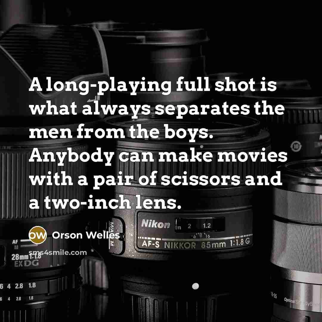 “A long-playing full shot is what always separates the men…” quote by Orson Welles