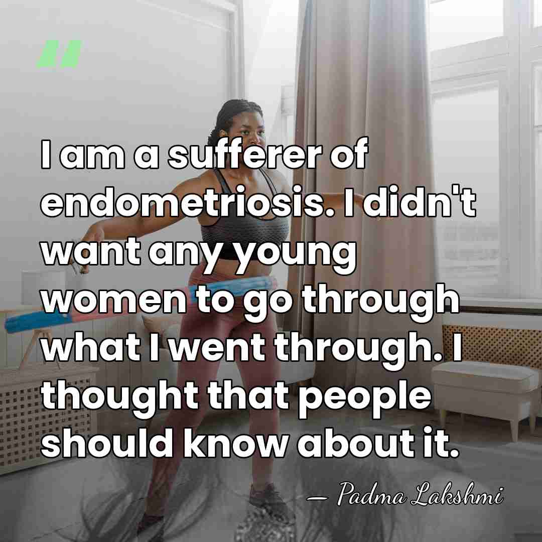 I am a sufferer of endometriosis. I didn't want any young women&hellip; - Padma Lakshmi