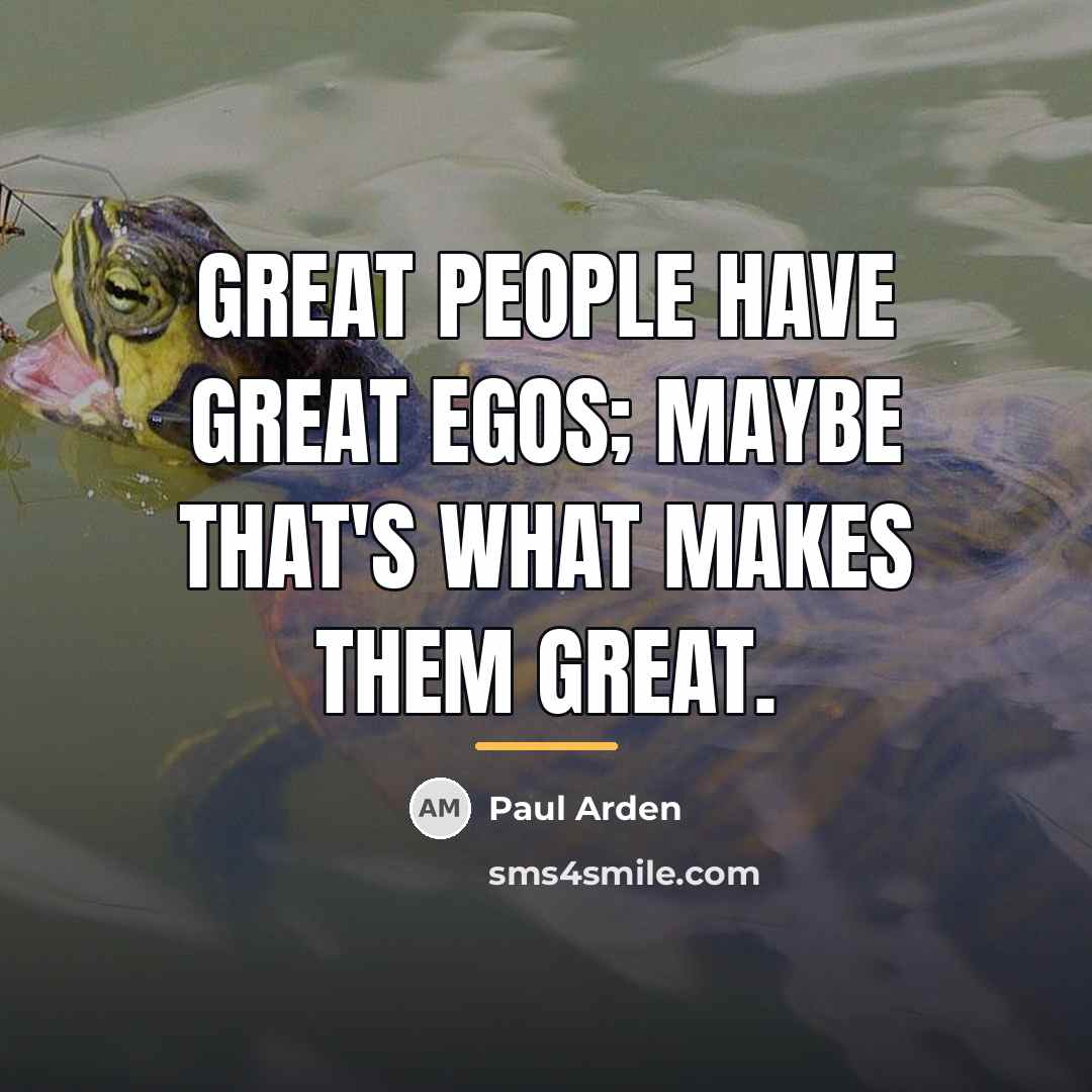 “Great people have great egos; maybe that's what makes them…” quote by Paul Arden