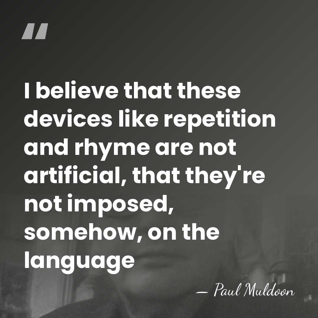 I believe that these devices like repetition and rhyme are not artificial,&hellip; - Paul Muldoon