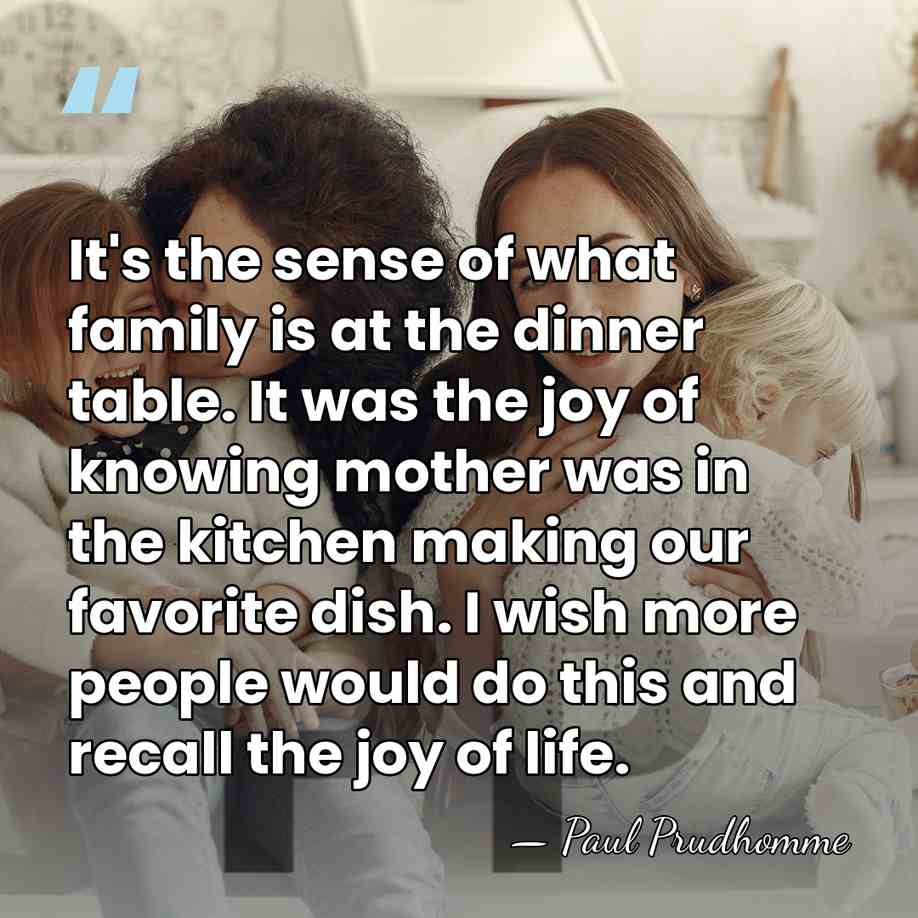 It's the sense of what family is at the dinner table. It&hellip; - Paul Prudhomme