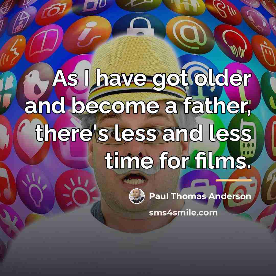 “As I have got older and become a father, there's…” quote by Paul Thomas Anderson