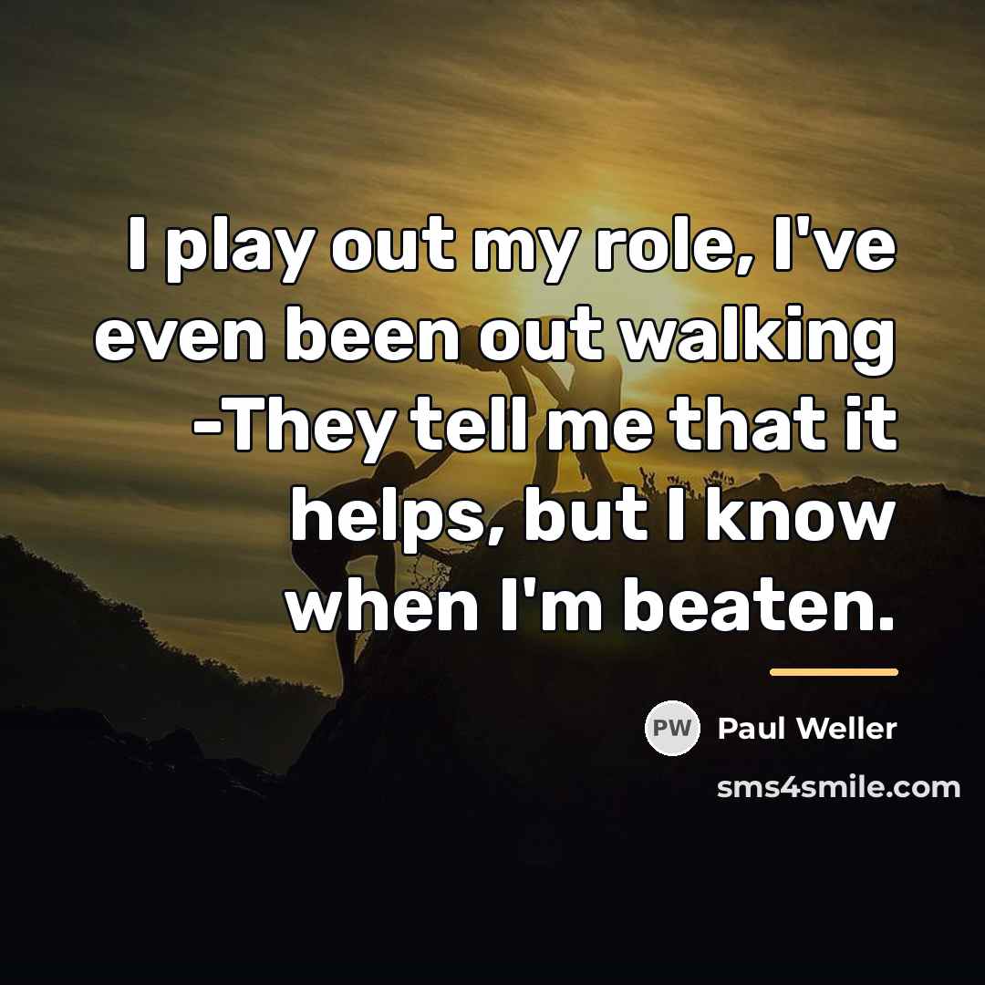 “I play out my role, I've even been out walking…” quote by Paul Weller