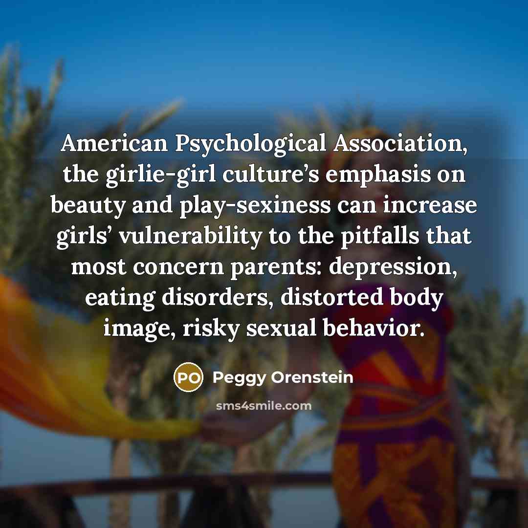 “American Psychological Association, the girlie-girl culture’s emphasis on beauty and…” quote by Peggy Orenstein