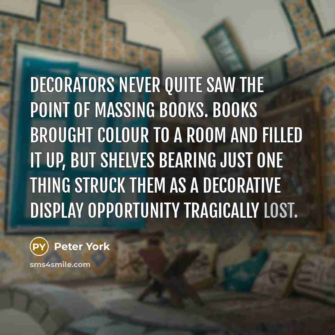 “Decorators never quite saw the point of massing books. Books…” quote by Peter York