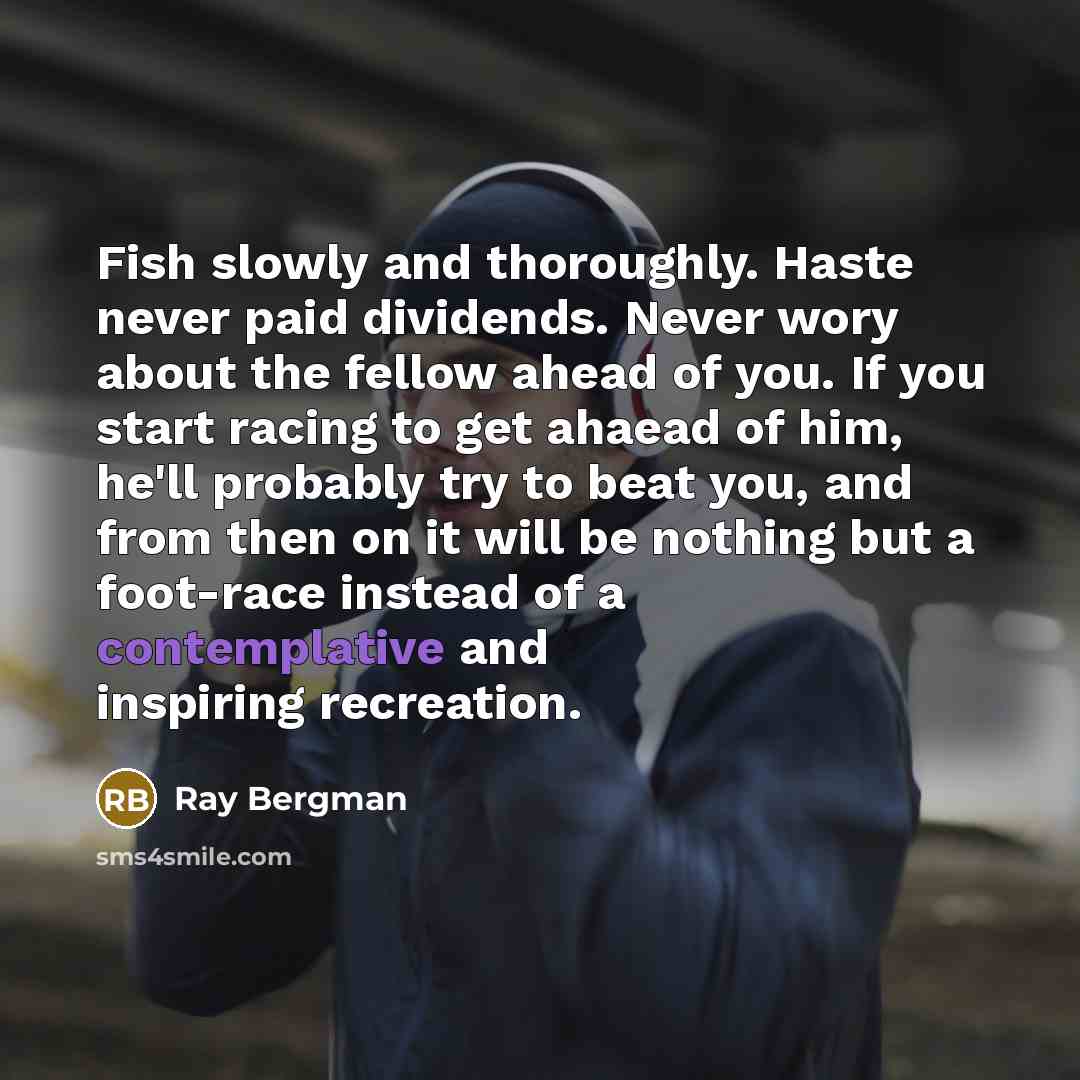 “Fish slowly and thoroughly. Haste never paid dividends. Never wory…” quote by Ray Bergman