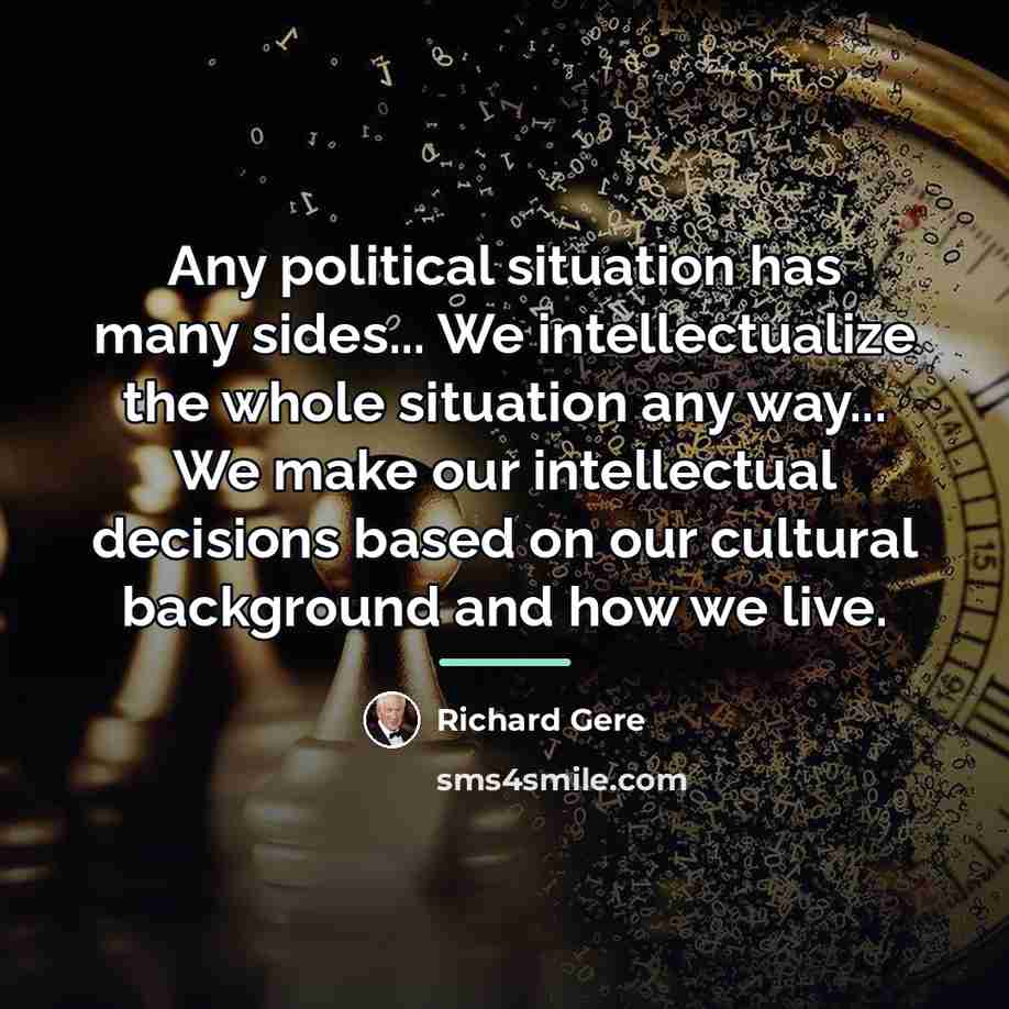 “Any political situation has many sides... We intellectualize the whole…” quote by Richard Gere
