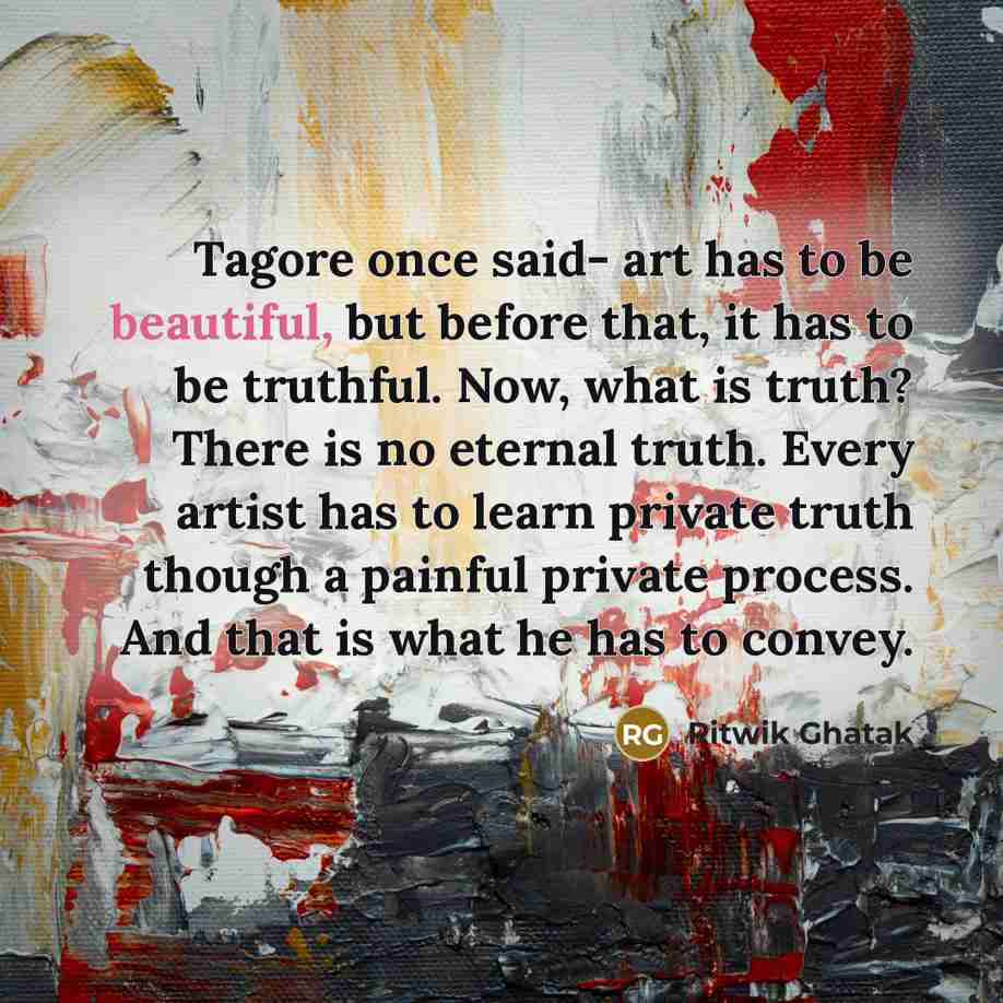 “Tagore once said- art has to be beautiful, but before…” quote by Ritwik Ghatak